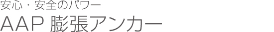 安心・安全のパワー AAP膨張アンカー